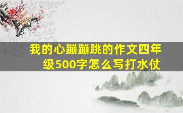 我的心蹦蹦跳的作文四年级500字怎么写打水仗