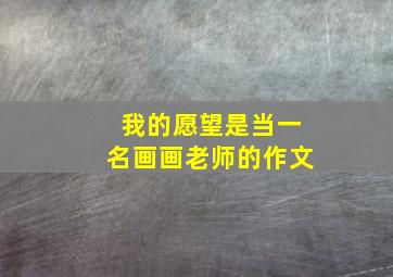 我的愿望是当一名画画老师的作文