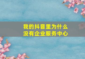 我的抖音里为什么没有企业服务中心