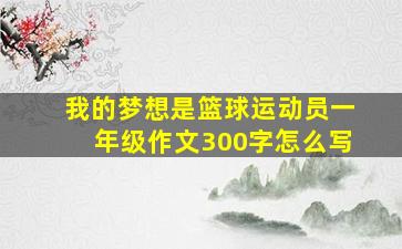 我的梦想是篮球运动员一年级作文300字怎么写