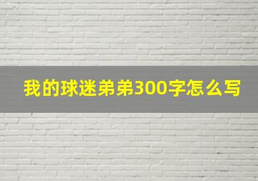 我的球迷弟弟300字怎么写