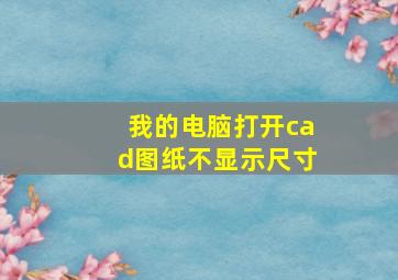 我的电脑打开cad图纸不显示尺寸