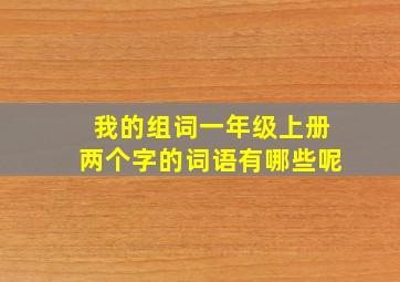 我的组词一年级上册两个字的词语有哪些呢