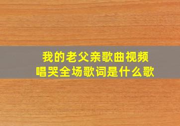 我的老父亲歌曲视频唱哭全场歌词是什么歌