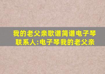 我的老父亲歌谱简谱电子琴联系人:电子琴我的老父亲