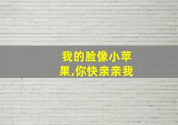 我的脸像小苹果,你快亲亲我