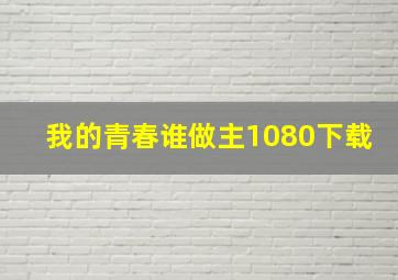 我的青春谁做主1080下载