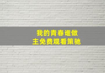 我的青春谁做主免费观看策驰