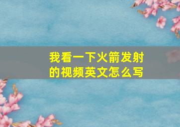 我看一下火箭发射的视频英文怎么写