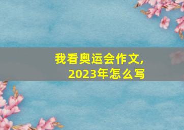 我看奥运会作文,2023年怎么写