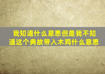 我知道什么意思但是我不知道这个典故带入木鸡什么意思