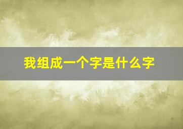 我组成一个字是什么字