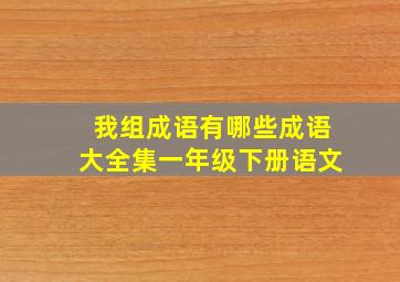 我组成语有哪些成语大全集一年级下册语文