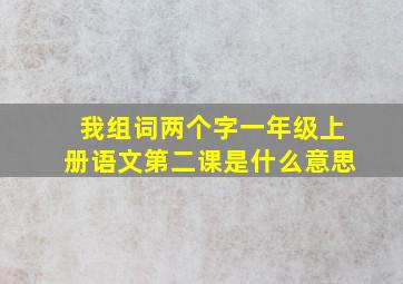 我组词两个字一年级上册语文第二课是什么意思