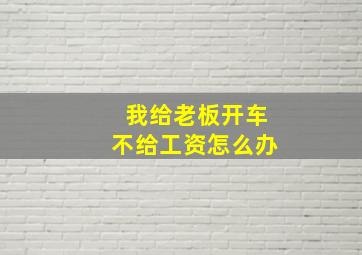 我给老板开车不给工资怎么办