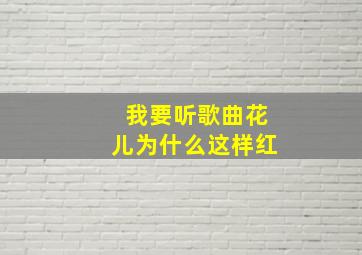 我要听歌曲花儿为什么这样红