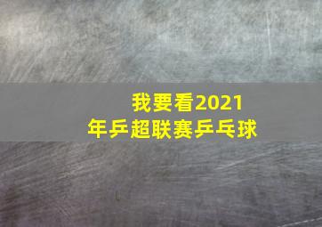 我要看2021年乒超联赛乒乓球