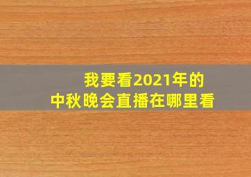 我要看2021年的中秋晚会直播在哪里看