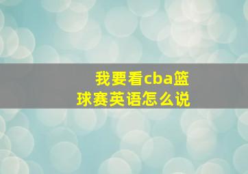 我要看cba篮球赛英语怎么说