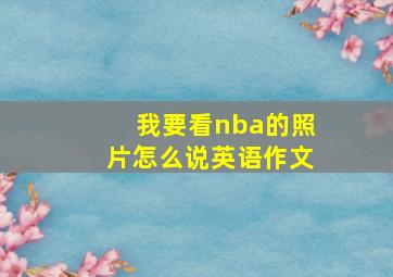 我要看nba的照片怎么说英语作文