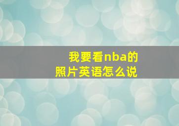 我要看nba的照片英语怎么说