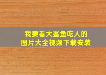 我要看大鲨鱼吃人的图片大全视频下载安装