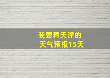 我要看天津的天气预报15天