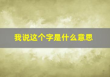 我说这个字是什么意思