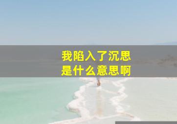 我陷入了沉思是什么意思啊