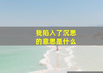 我陷入了沉思的意思是什么