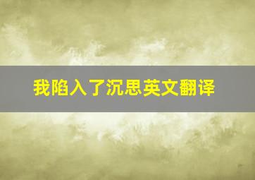 我陷入了沉思英文翻译