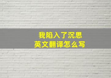 我陷入了沉思英文翻译怎么写