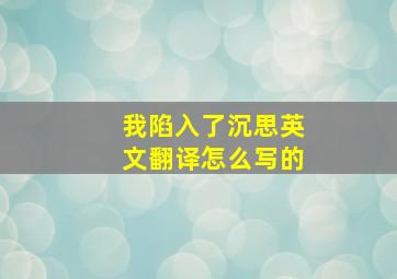 我陷入了沉思英文翻译怎么写的