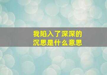 我陷入了深深的沉思是什么意思