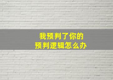 我预判了你的预判逻辑怎么办