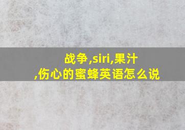 战争,siri,果汁,伤心的蜜蜂英语怎么说