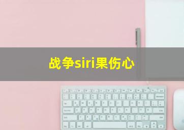 战争siri果伤心