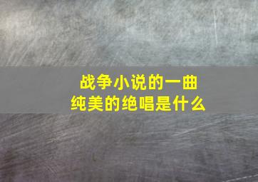 战争小说的一曲纯美的绝唱是什么