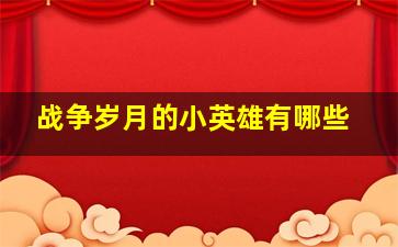 战争岁月的小英雄有哪些