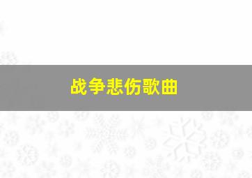 战争悲伤歌曲