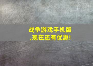 战争游戏手机版,现在还有优惠!