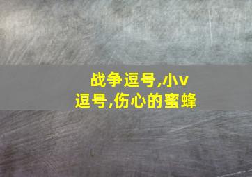 战争逗号,小v逗号,伤心的蜜蜂