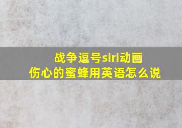 战争逗号siri动画伤心的蜜蜂用英语怎么说