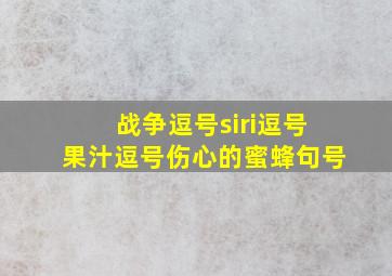 战争逗号siri逗号果汁逗号伤心的蜜蜂句号