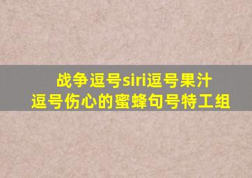 战争逗号siri逗号果汁逗号伤心的蜜蜂句号特工组