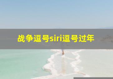 战争逗号siri逗号过年