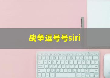 战争逗号号siri