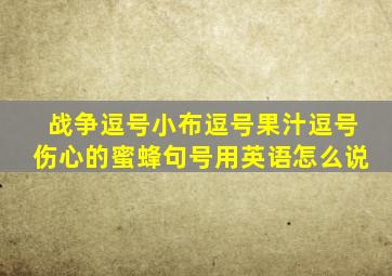 战争逗号小布逗号果汁逗号伤心的蜜蜂句号用英语怎么说