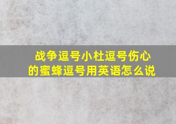 战争逗号小杜逗号伤心的蜜蜂逗号用英语怎么说