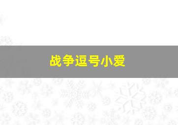 战争逗号小爱